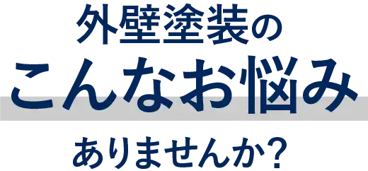 外壁塗装のこんなお悩みありませんか？